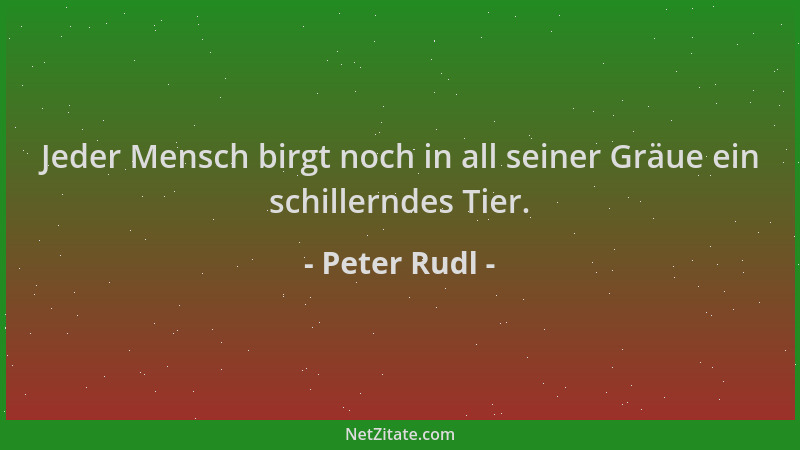 Peter Rudl - Jeder Mensch birgt noch in all seiner Gräue ein schillerndes Tier....