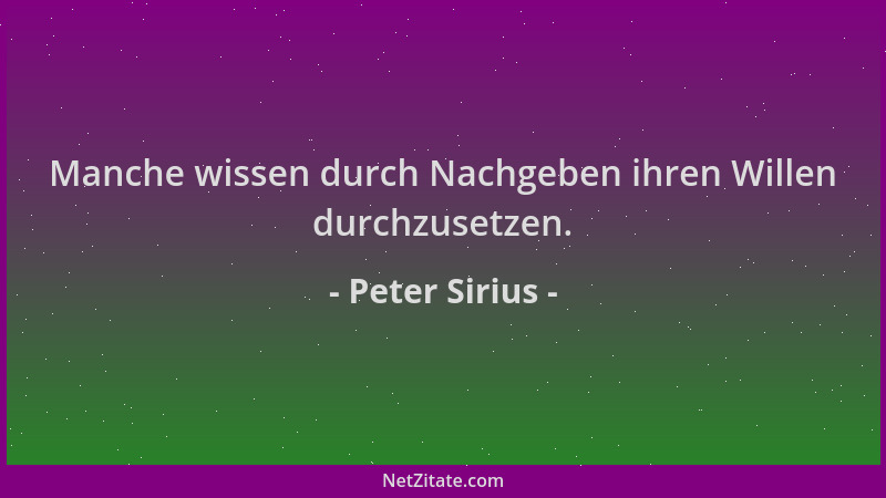 Peter Sirius - Manche wissen durch Nachgeben ihren Willen durchzusetzen....