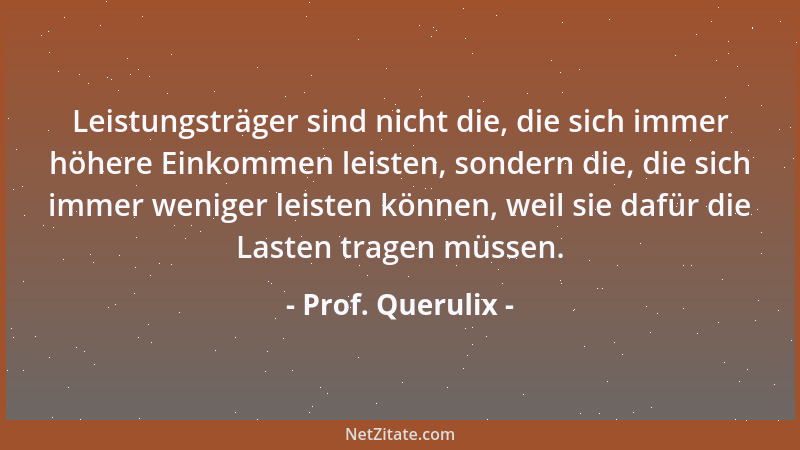 Prof. Querulix - Leistungsträger sind nicht die, die sich immer höhere Einkommen leisten, sondern die, die sich immer wenig...
