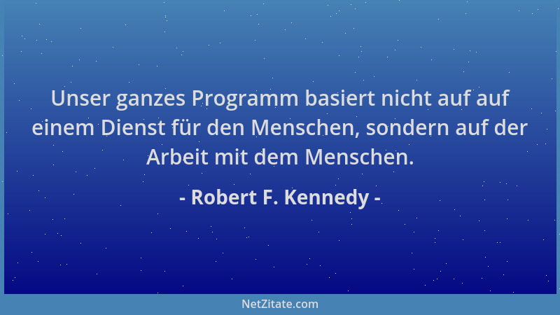 Robert F. Kennedy - Unser ganzes Programm basiert nicht auf auf einem Dienst für den Menschen, sondern auf der Arbeit mit d...