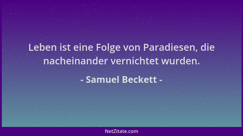 Samuel Beckett - Leben ist eine Folge von Paradiesen, die nacheinander vernichtet wurden....