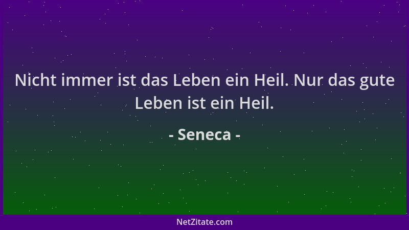 Seneca - Nicht immer ist das Leben ein Heil. Nur das gute Leben ist ein Heil....