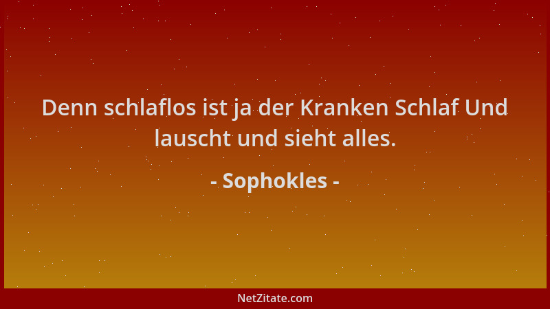 Sophokles - Denn schlaflos ist ja der Kranken Schlaf Und lauscht und sieht alles....