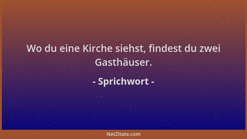 Sprichwort - Wo du eine Kirche siehst, findest du zwei Gasthäuser....