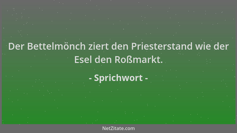 Sprichwort - Der Bettelmönch ziert den Priesterstand wie der Esel den Roßmarkt....