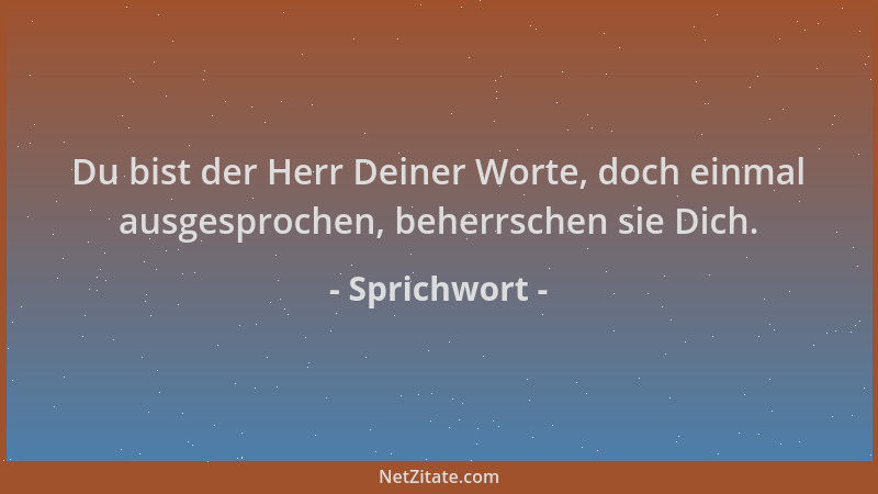 Sprichwort - Du bist der Herr Deiner Worte, doch einmal ausgesprochen, beherrschen sie Dich....