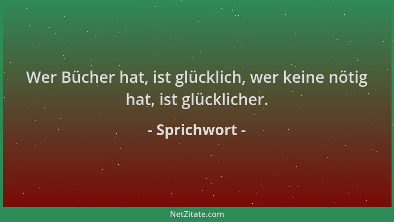 Sprichwort - Wer Bücher hat, ist glücklich, wer keine nötig hat, ist glücklicher....