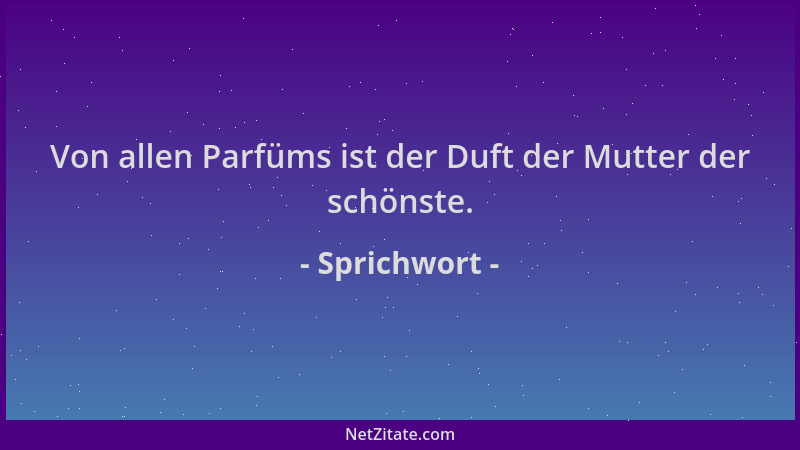 Sprichwort - Von allen Parfüms ist der Duft der Mutter der schönste....