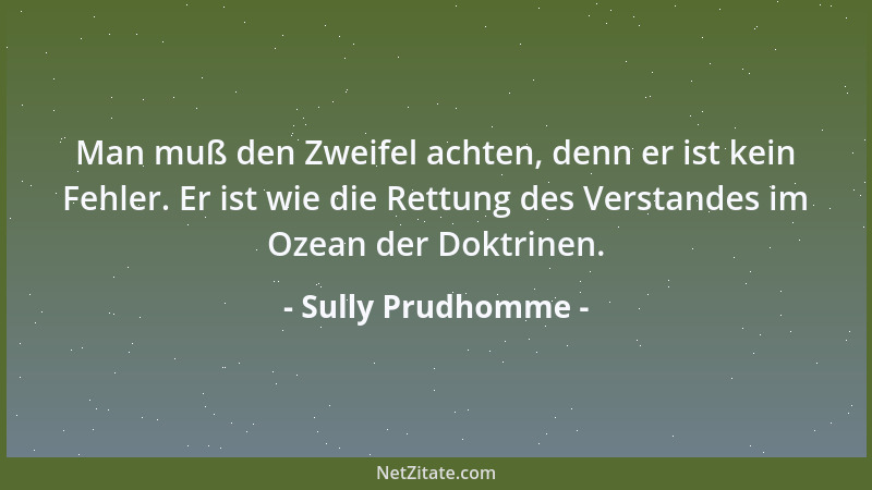 Sully Prudhomme - Man muß den Zweifel achten, denn er ist kein Fehler. Er ist wie die Rettung des Verstandes im Ozean der D...