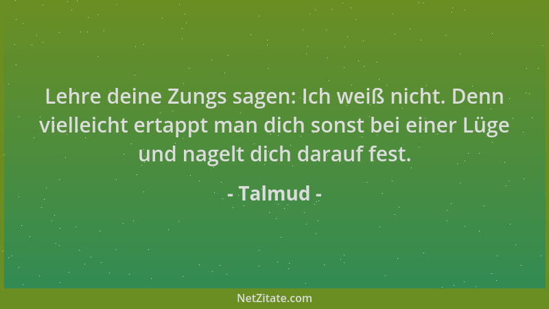 Talmud - Lehre deine Zungs sagen: Ich weiß nicht. Denn vielleicht ertappt man dich sonst bei einer Lüge und nagelt dich dar...