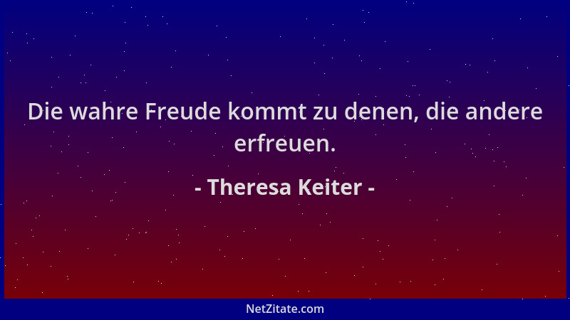 Theresa Keiter - Die wahre Freude kommt zu denen, die andere erfreuen....