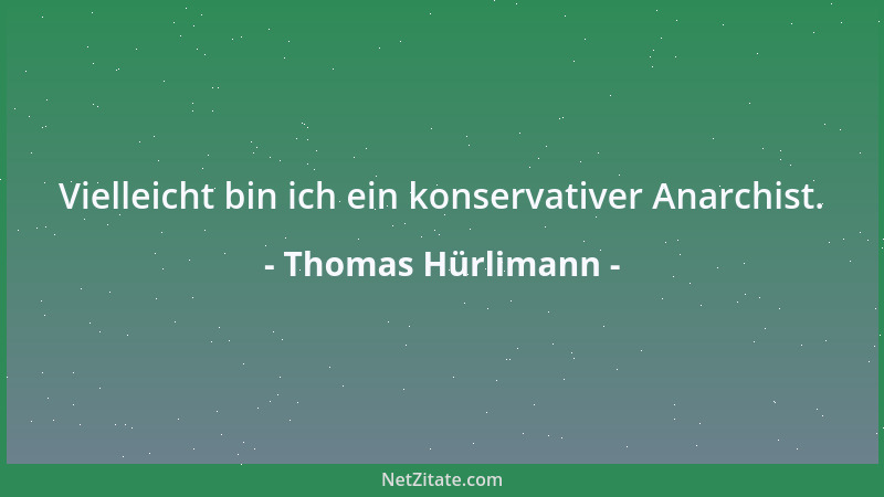 Thomas Hürlimann - Vielleicht bin ich ein konservativer Anarchist....