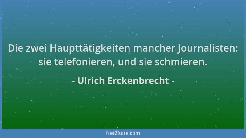 Ulrich Erckenbrecht - Die zwei Haupttätigkeiten mancher Journalisten: sie telefonieren, und sie schmieren....