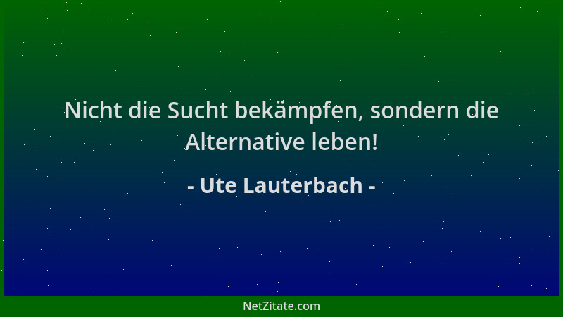 Ute Lauterbach - Nicht die Sucht bekämpfen, sondern die Alternative leben!...