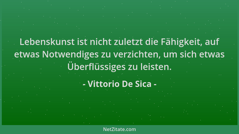 Vittorio De Sica - Lebenskunst ist nicht zuletzt die Fähigkeit, auf etwas Notwendiges zu verzichten, um sich etwas Überflüs...