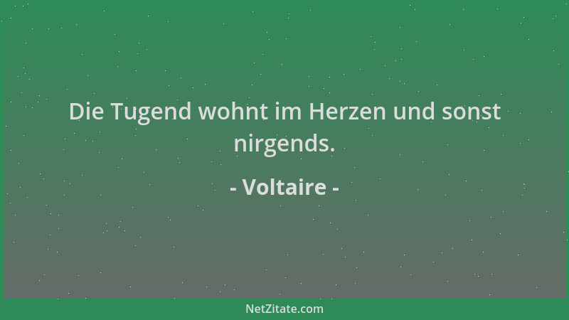 Voltaire - Die Tugend wohnt im Herzen und sonst nirgends....