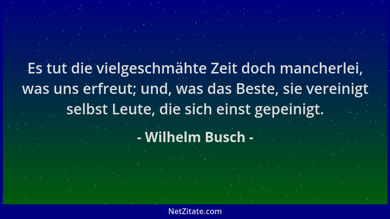 Wilhelm Busch - Es tut die vielgeschmähte Zeit doch mancherlei, was uns erfreut; und, was das Beste, sie vereinigt selbst L...
