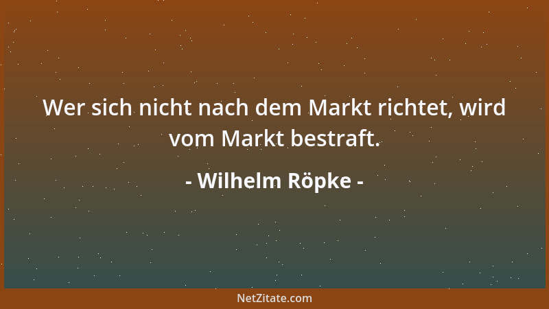 Wilhelm Röpke - Unser Wirtschaftssystem ist ein Gebilde von höchster und subtilster Differenziertheit bei grundsätzlicher A...