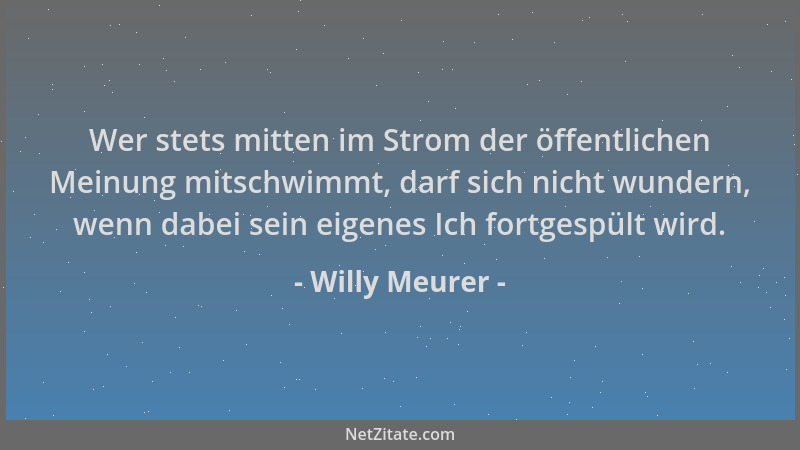Willy Meurer - Wer stets mitten im Strom der öffentlichen Meinung mitschwimmt, darf sich nicht wundern, wenn dabei sein eig...
