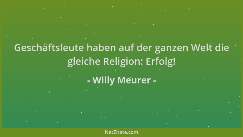 Willy Meurer - Geschäftsleute haben auf der ganzen Welt die gleiche Religion: Erfolg!...