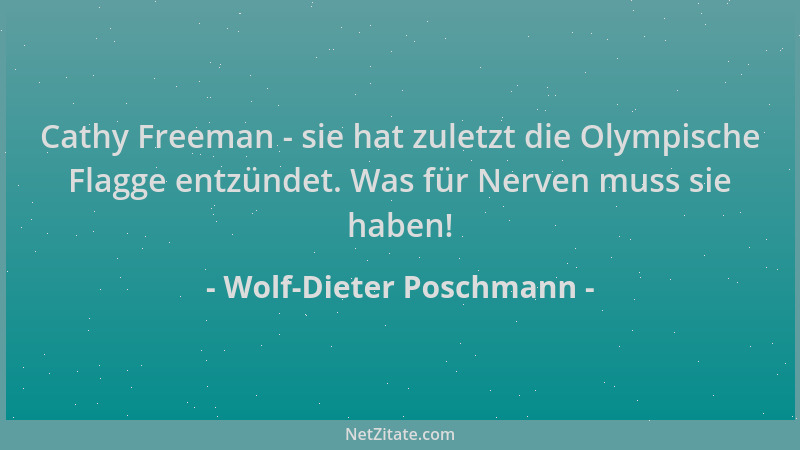 Wolf-Dieter Poschmann - Cathy Freeman - sie hat zuletzt die Olympische Flagge entzündet. Was für Nerven muss sie haben!...