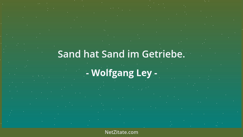 Wolfgang Ley - Sand hat Sand im Getriebe....