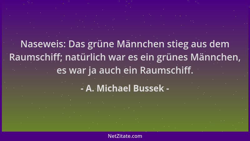 A. Michael Bussek - Naseweis: Das grüne Männchen stieg aus dem Raumschiff; natürlich war es ein grünes Männchen, es war ja...