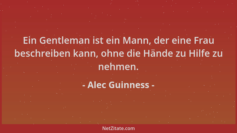 Alec Guinness - Ein Gentleman ist ein Mann, der eine Frau beschreiben kann, ohne die Hände zu Hilfe zu nehmen....