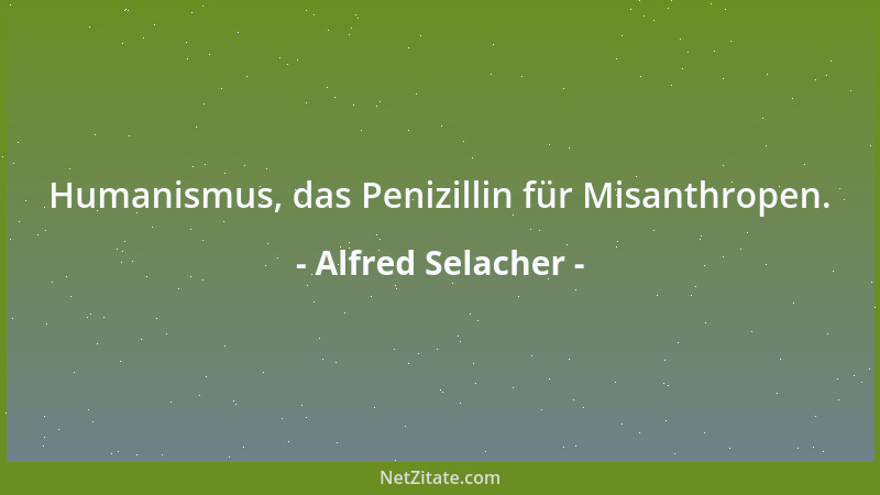 Alfred Selacher - Humanismus, das Penizillin für Misanthropen....