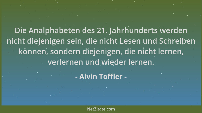 Alvin Toffler - Die Analphabeten des 21. Jahrhunderts werden nicht diejenigen sein, die nicht Lesen und Schreiben können, s...