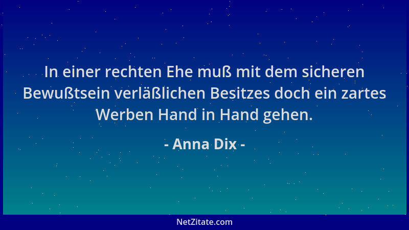 Anna Dix - In einer rechten Ehe muß mit dem sicheren Bewußtsein verläßlichen Besitzes doch ein zartes Werben Hand in Hand g...