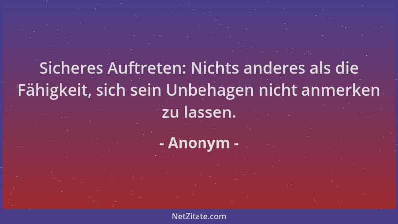 Anonym - Sicheres Auftreten: Nichts anderes als die Fähigkeit, sich sein Unbehagen nicht anmerken zu lassen....