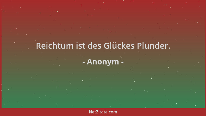 Anonym - Reichtum ist des Glückes Plunder....
