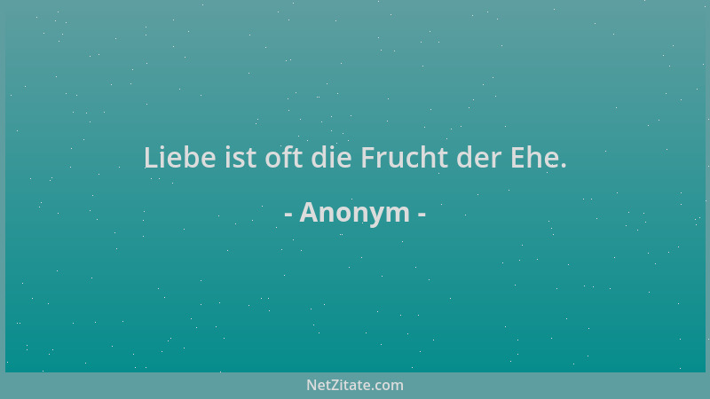 Anonym - Liebe ist oft die Frucht der Ehe....