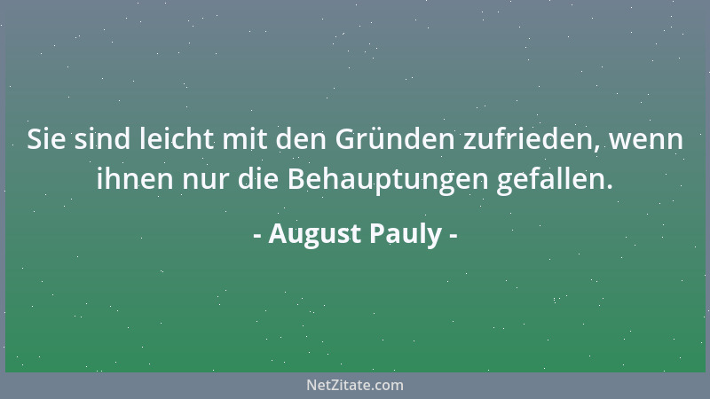 August Pauly - Sie sind leicht mit den Gründen zufrieden, wenn ihnen nur die Behauptungen gefallen....