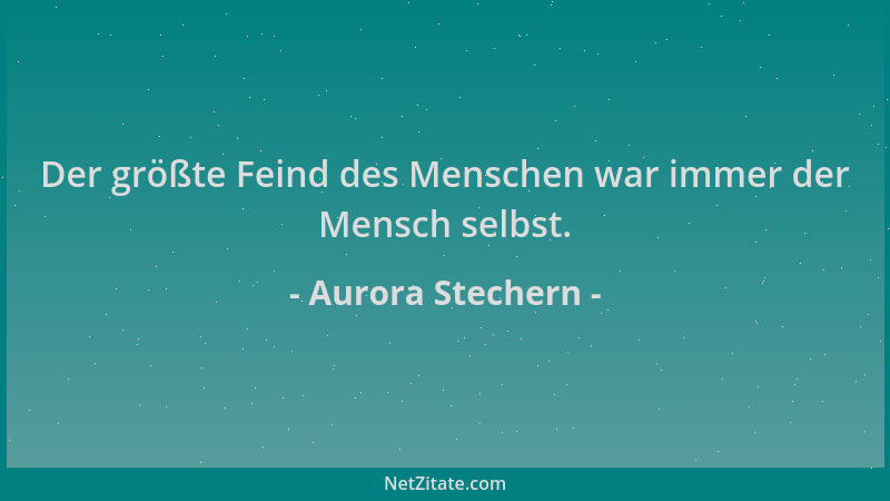 Aurora Stechern - Der größte Feind des Menschen war immer der Mensch selbst....