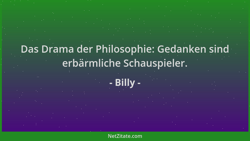 Billy - Das Drama der Philosophie: Gedanken sind erbärmliche Schauspieler....
