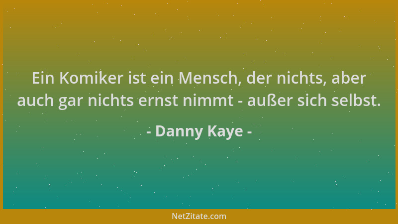 Danny Kaye - Ein Komiker ist ein Mensch, der nichts, aber auch gar nichts ernst nimmt - außer sich selbst....