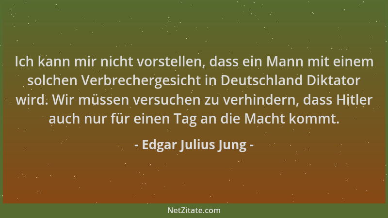 Edgar Julius Jung - Ich kann mir nicht vorstellen, dass ein Mann mit einem solchen Verbrechergesicht in Deutschland Diktato...