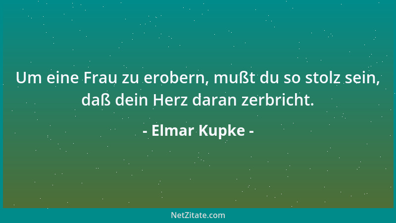 Elmar Kupke - Um eine Frau zu erobern, mußt du so stolz sein, daß dein Herz daran zerbricht....