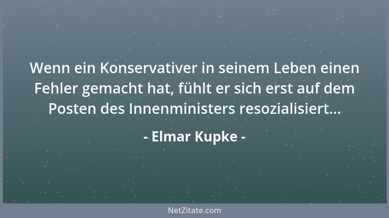 Elmar Kupke - Wenn ein Konservativer in seinem Leben einen Fehler gemacht hat, fühlt er sich erst auf dem Posten des Innenm...