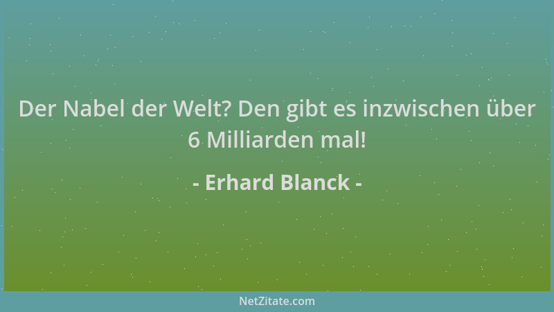 Erhard Blanck - Der Nabel der Welt? Den gibt es inzwischen über 6 Milliarden mal!...