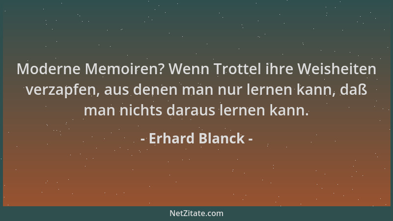 Erhard Blanck - Moderne Memoiren? Wenn Trottel ihre Weisheiten verzapfen, aus denen man nur lernen kann, daß man nichts dar...