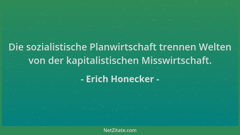 Erich Honecker - Die sozialistische Planwirtschaft trennen Welten von der kapitalistischen Misswirtschaft....