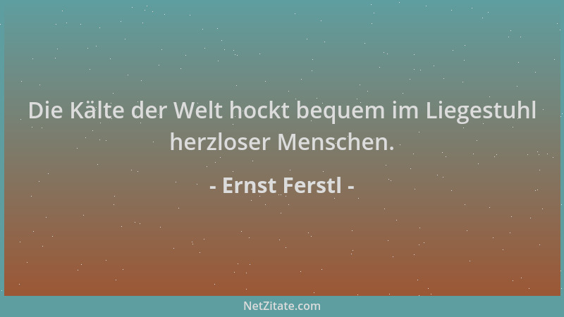 Ernst Ferstl - Die Kälte der Welt hockt bequem im Liegestuhl herzloser Menschen....