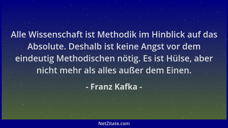 Franz Kafka - Alle Wissenschaft ist Methodik im Hinblick auf das Absolute. Deshalb ist keine Angst vor dem eindeutig Method...
