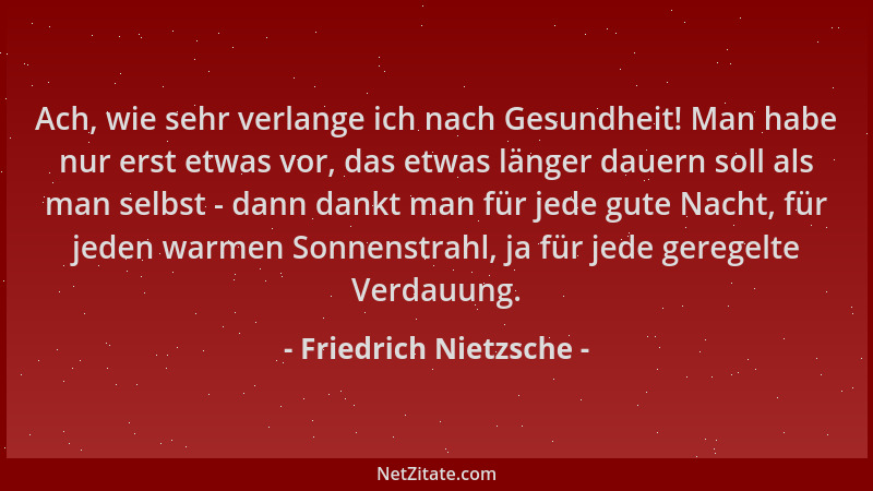 Friedrich Nietzsche - Ach, wie sehr verlange ich nach Gesundheit! Man habe nur erst etwas vor, das etwas länger dauern soll...