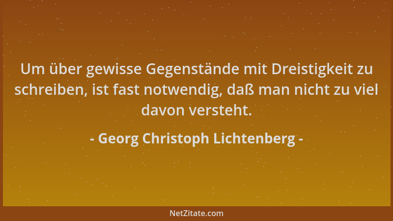 Georg Christoph Lichtenberg - Um über gewisse Gegenstände mit Dreistigkeit zu schreiben, ist fast notwendig, daß man nicht...