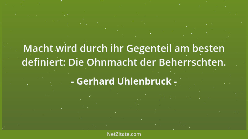 Gerhard Uhlenbruck - Macht wird durch ihr Gegenteil am besten definiert: Die Ohnmacht der Beherrschten....