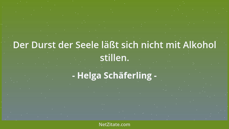 Helga Schäferling - Der Durst der Seele läßt sich nicht mit Alkohol stillen....
